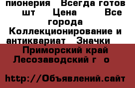 1.1) пионерия : Всегда готов ( 1 шт ) › Цена ­ 90 - Все города Коллекционирование и антиквариат » Значки   . Приморский край,Лесозаводский г. о. 
